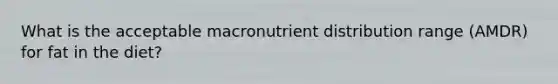 What is the acceptable macronutrient distribution range (AMDR) for fat in the diet?