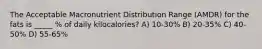 The Acceptable Macronutrient Distribution Range (AMDR) for the fats is _____ % of daily kilocalories? A) 10-30% B) 20-35% C) 40-50% D) 55-65%