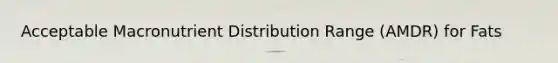 Acceptable Macronutrient Distribution Range (AMDR) for Fats