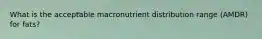 What is the acceptable macronutrient distribution range (AMDR) for fats?