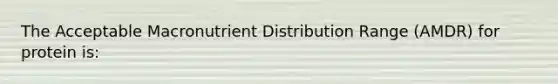 The Acceptable Macronutrient Distribution Range (AMDR) for protein is: