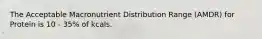 The Acceptable Macronutrient Distribution Range (AMDR) for Protein is 10 - 35% of kcals.