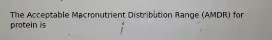 The Acceptable Macronutrient Distribution Range (AMDR) for protein is