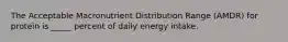 The Acceptable Macronutrient Distribution Range (AMDR) for protein is _____ percent of daily energy intake.