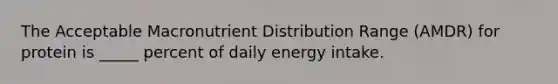 The Acceptable Macronutrient Distribution Range (AMDR) for protein is _____ percent of daily energy intake.