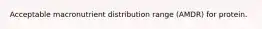 Acceptable macronutrient distribution range (AMDR) for protein.