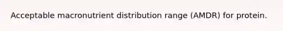 Acceptable macronutrient distribution range (AMDR) for protein.