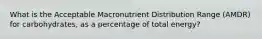 What is the Acceptable Macronutrient Distribution Range (AMDR) for carbohydrates, as a percentage of total energy?