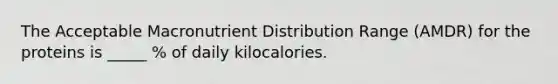 The Acceptable Macronutrient Distribution Range (AMDR) for the proteins is _____ % of daily kilocalories.