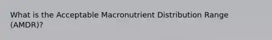 What is the Acceptable Macronutrient Distribution Range (AMDR)?