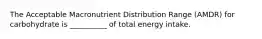 The Acceptable Macronutrient Distribution Range (AMDR) for carbohydrate is __________ of total energy intake.