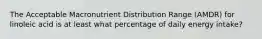 The Acceptable Macronutrient Distribution Range (AMDR) for linoleic acid is at least what percentage of daily energy intake?