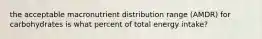 the acceptable macronutrient distribution range (AMDR) for carbohydrates is what percent of total energy intake?