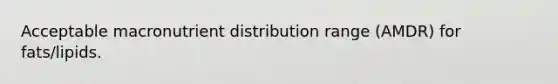 Acceptable macronutrient distribution range (AMDR) for fats/lipids.