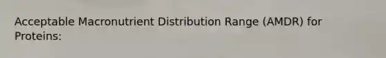 Acceptable Macronutrient Distribution Range (AMDR) for Proteins: