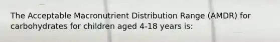 The Acceptable Macronutrient Distribution Range (AMDR) for carbohydrates for children aged 4-18 years is: