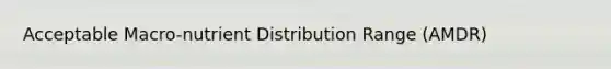 Acceptable Macro-nutrient Distribution Range (AMDR)