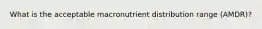 What is the acceptable macronutrient distribution range (AMDR)?