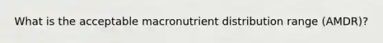 What is the acceptable macronutrient distribution range (AMDR)?