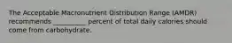 The Acceptable Macronutrient Distribution Range (AMDR) recommends __________ percent of total daily calories should come from carbohydrate.