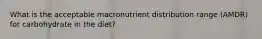 What is the acceptable macronutrient distribution range (AMDR) for carbohydrate in the diet?