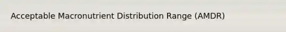 Acceptable Macronutrient Distribution Range (AMDR)