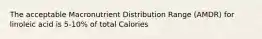 The acceptable Macronutrient Distribution Range (AMDR) for linoleic acid is 5-10% of total Calories