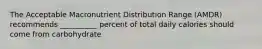 The Acceptable Macronutrient Distribution Range (AMDR) recommends __________ percent of total daily calories should come from carbohydrate