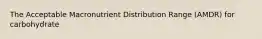 The Acceptable Macronutrient Distribution Range (AMDR) for carbohydrate