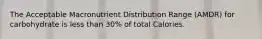 The Acceptable Macronutrient Distribution Range (AMDR) for carbohydrate is less than 30% of total Calories.