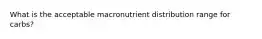 What is the acceptable macronutrient distribution range for carbs?