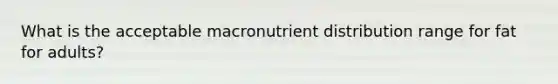 What is the acceptable macronutrient distribution range for fat for adults?