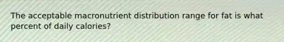 The acceptable macronutrient distribution range for fat is what percent of daily calories?