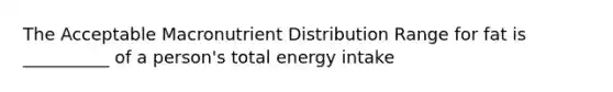 The Acceptable Macronutrient Distribution Range for fat is __________ of a person's total energy intake