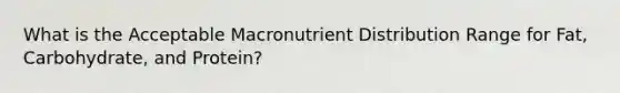 What is the Acceptable Macronutrient Distribution Range for Fat, Carbohydrate, and Protein?