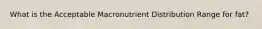 What is the Acceptable Macronutrient Distribution Range for fat?