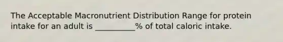 The Acceptable Macronutrient Distribution Range for protein intake for an adult is __________% of total caloric intake.