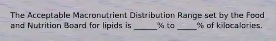 The Acceptable Macronutrient Distribution Range set by the Food and Nutrition Board for lipids is ______% to _____% of kilocalories.