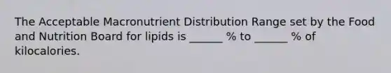 The Acceptable Macronutrient Distribution Range set by the Food and Nutrition Board for lipids is ______ % to ______ % of kilocalories.