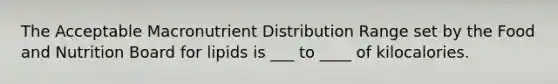 The Acceptable Macronutrient Distribution Range set by the Food and Nutrition Board for lipids is ___ to ____ of kilocalories.