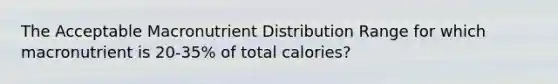 The Acceptable Macronutrient Distribution Range for which macronutrient is 20-35% of total calories?