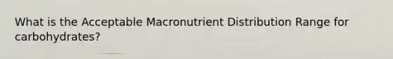 What is the Acceptable Macronutrient Distribution Range for carbohydrates?