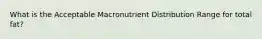 What is the Acceptable Macronutrient Distribution Range for total fat?