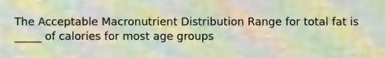 The Acceptable Macronutrient Distribution Range for total fat is _____ of calories for most age groups