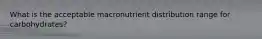 What is the acceptable macronutrient distribution range for carbohydrates?