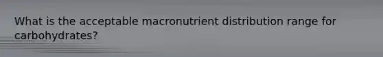 What is the acceptable macronutrient distribution range for carbohydrates?