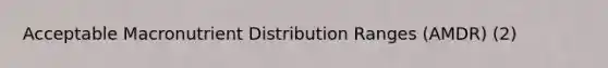 Acceptable Macronutrient Distribution Ranges (AMDR) (2)