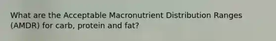 What are the Acceptable Macronutrient Distribution Ranges (AMDR) for carb, protein and fat?