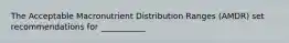 The Acceptable Macronutrient Distribution Ranges (AMDR) set recommendations for ___________