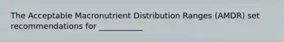 The Acceptable Macronutrient Distribution Ranges (AMDR) set recommendations for ___________